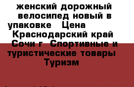 женский дорожный велосипед новый в упаковке › Цена ­ 5 500 - Краснодарский край, Сочи г. Спортивные и туристические товары » Туризм   